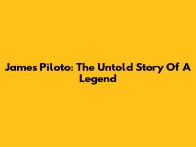 James Piloto: The Untold Story Of A Legend