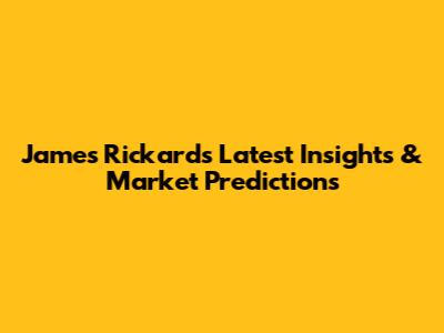 James Rickards' Latest Insights & Market Predictions