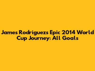 James Rodriguez's Epic 2014 World Cup Journey: All Goals