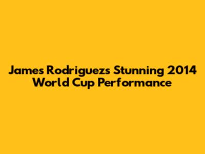 James Rodriguez's Stunning 2014 World Cup Performance