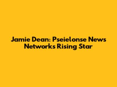 Jamie Dean: Pseielonse News Network's Rising Star