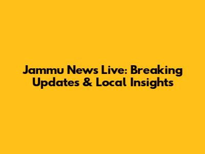Jammu News Live: Breaking Updates & Local Insights
