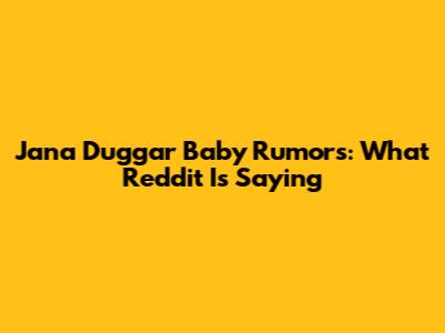 Jana Duggar Baby Rumors: What Reddit Is Saying