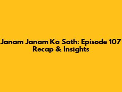 Janam Janam Ka Sath: Episode 107 Recap & Insights