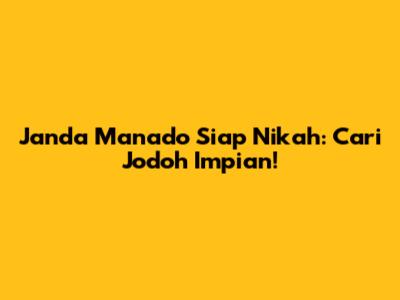 Janda Manado Siap Nikah: Cari Jodoh Impian!