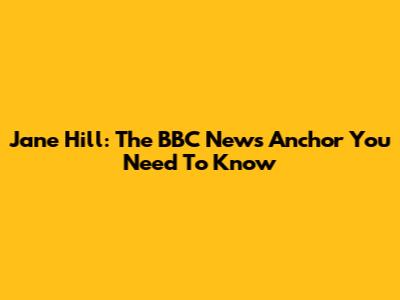 Jane Hill: The BBC News Anchor You Need To Know