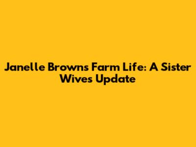 Janelle Brown's Farm Life: A Sister Wives Update