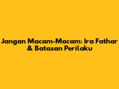 Jangan Macam-Macam: Ira Fathar & Batasan Perilaku