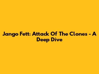 Jango Fett: Attack Of The Clones - A Deep Dive
