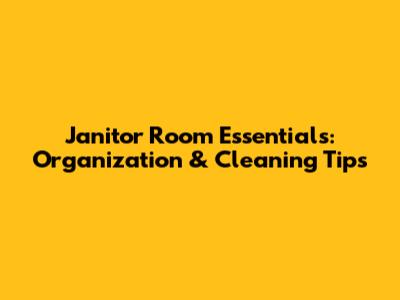Janitor Room Essentials: Organization & Cleaning Tips