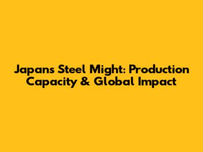 Japan's Steel Might: Production Capacity & Global Impact