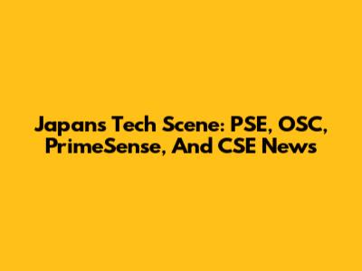 Japan's Tech Scene: PSE, OSC, PrimeSense, And CSE News