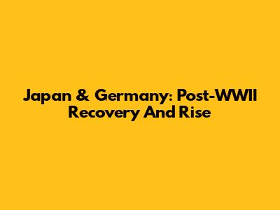 Japan & Germany: Post-WWII Recovery And Rise