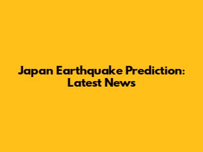 Japan Earthquake Prediction: Latest News