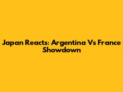 Japan Reacts: Argentina Vs France Showdown