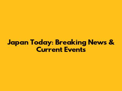 Japan Today: Breaking News & Current Events