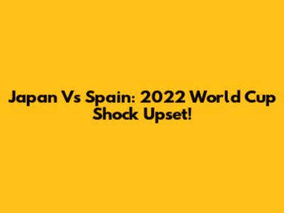 Japan Vs Spain: 2022 World Cup Shock Upset!