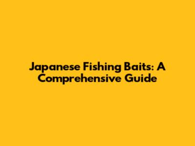 Japanese Fishing Baits: A Comprehensive Guide