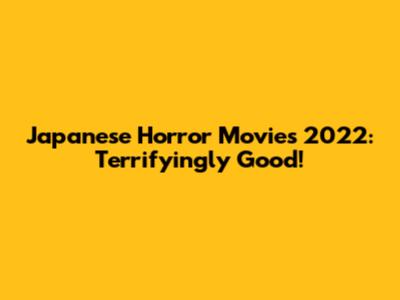 Japanese Horror Movies 2022: Terrifyingly Good!