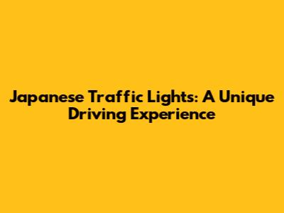 Japanese Traffic Lights: A Unique Driving Experience