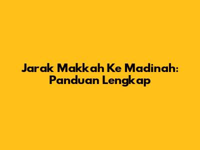Jarak Makkah Ke Madinah: Panduan Lengkap