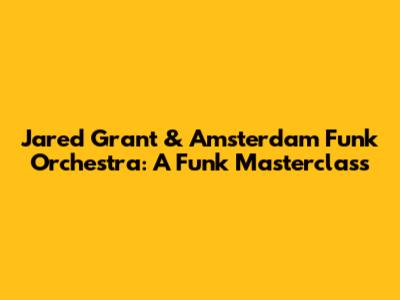 Jared Grant & Amsterdam Funk Orchestra: A Funk Masterclass