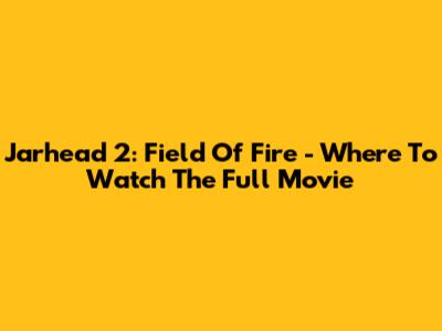 Jarhead 2: Field Of Fire - Where To Watch The Full Movie