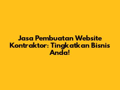 Jasa Pembuatan Website Kontraktor: Tingkatkan Bisnis Anda!