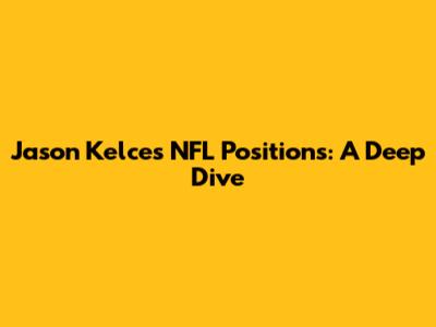 Jason Kelce's NFL Positions: A Deep Dive
