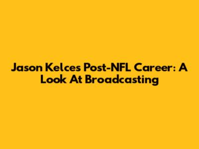 Jason Kelce's Post-NFL Career: A Look At Broadcasting