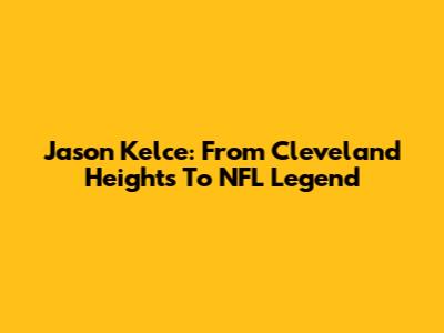 Jason Kelce: From Cleveland Heights To NFL Legend