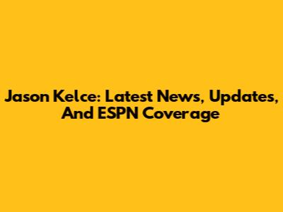 Jason Kelce: Latest News, Updates, And ESPN Coverage
