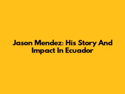 Jason Mendez: His Story And Impact In Ecuador