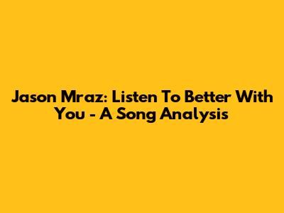 Jason Mraz: Listen To 'Better With You' - A Song Analysis