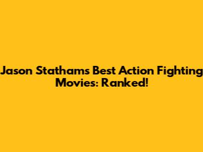 Jason Statham's Best Action Fighting Movies: Ranked!