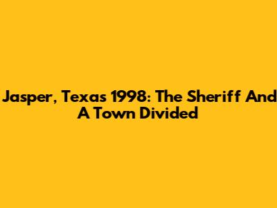 Jasper, Texas 1998: The Sheriff And A Town Divided