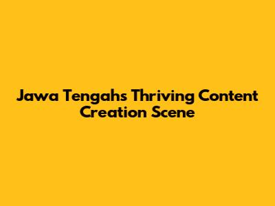 Jawa Tengah's Thriving Content Creation Scene