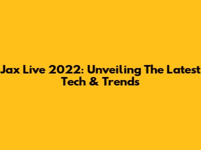 Jax Live 2022: Unveiling The Latest Tech & Trends