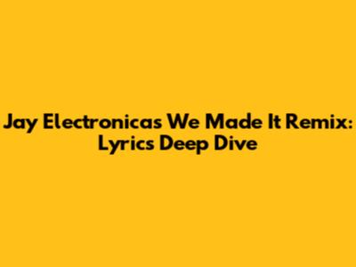 Jay Electronica's 'We Made It' Remix: Lyrics Deep Dive