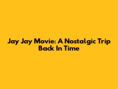 Jay Jay Movie: A Nostalgic Trip Back In Time
