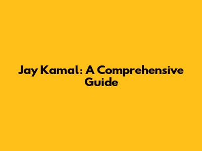 Jay Kamal: A Comprehensive Guide