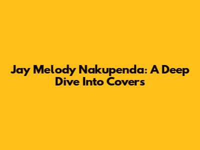 Jay Melody "Nakupenda": A Deep Dive Into Covers