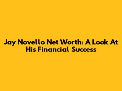 Jay Novello Net Worth: A Look At His Financial Success