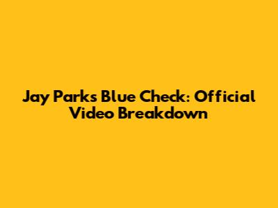 Jay Park's 'Blue Check': Official Video Breakdown