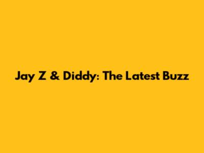 Jay Z & Diddy: The Latest Buzz