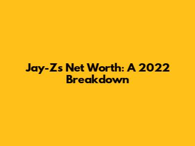Jay-Z's Net Worth: A 2022 Breakdown