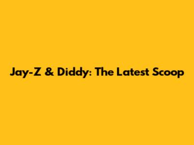 Jay-Z & Diddy: The Latest Scoop