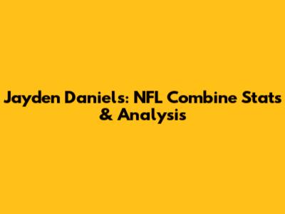 Jayden Daniels: NFL Combine Stats & Analysis