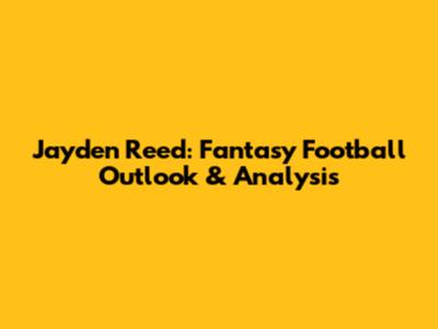 Jayden Reed: Fantasy Football Outlook & Analysis