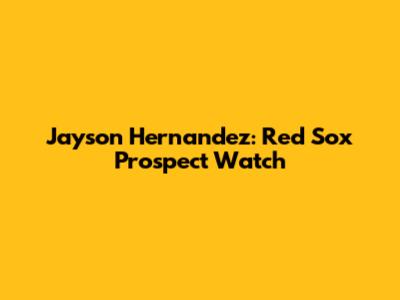 Jayson Hernandez: Red Sox Prospect Watch